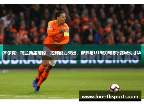 齐尔克:荷兰新星前锋,控球能力突出,曾参与U19欧洲锦标赛展现才华 齐尔克:荷兰新星前锋,控球能力突出,曾参与U19欧洲锦标赛展现才华