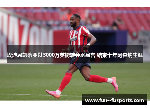 埃迪恩凯蒂亚以3000万英镑转会水晶宫 结束十年阿森纳生涯